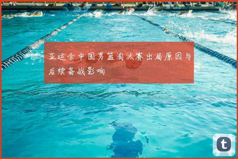 亚运会中国男篮淘汰赛出局原因与后续备战影响