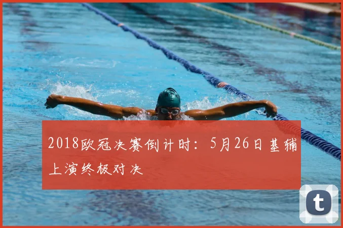 2018欧冠决赛倒计时：5月26日基辅上演终极对决